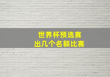 世界杯预选赛出几个名额比赛