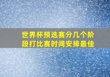 世界杯预选赛分几个阶段打比赛时间安排最佳