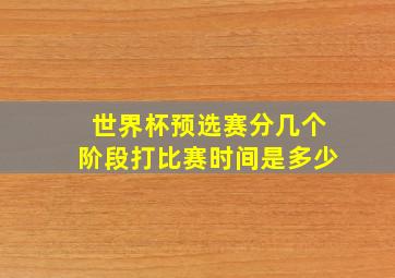 世界杯预选赛分几个阶段打比赛时间是多少