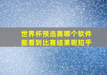 世界杯预选赛哪个软件能看到比赛结果呢知乎