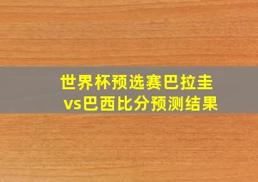 世界杯预选赛巴拉圭vs巴西比分预测结果