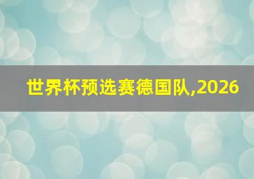 世界杯预选赛德国队,2026