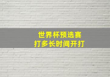 世界杯预选赛打多长时间开打