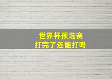 世界杯预选赛打完了还能打吗