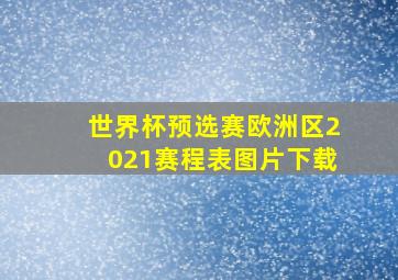 世界杯预选赛欧洲区2021赛程表图片下载