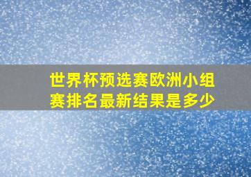 世界杯预选赛欧洲小组赛排名最新结果是多少