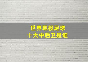 世界现役足球十大中后卫是谁