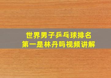 世界男子乒乓球排名第一是林丹吗视频讲解