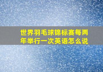 世界羽毛球锦标赛每两年举行一次英语怎么说