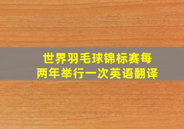 世界羽毛球锦标赛每两年举行一次英语翻译