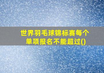 世界羽毛球锦标赛每个单项报名不能超过()