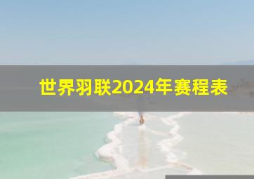 世界羽联2024年赛程表