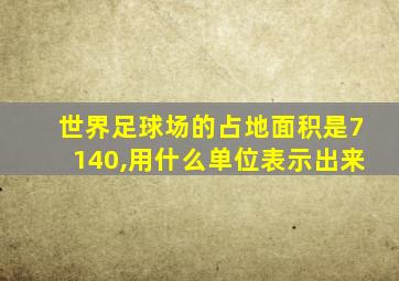 世界足球场的占地面积是7140,用什么单位表示出来