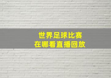 世界足球比赛在哪看直播回放