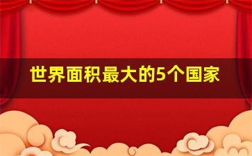 世界面积最大的5个国家