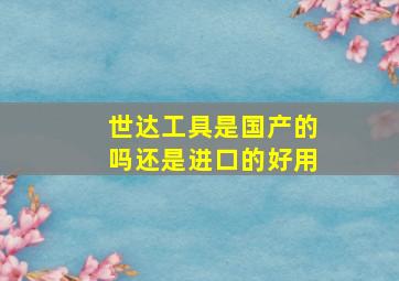 世达工具是国产的吗还是进口的好用