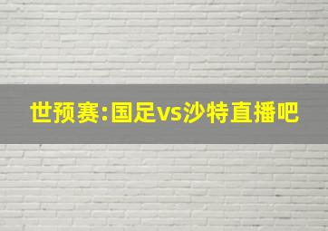 世预赛:国足vs沙特直播吧