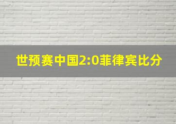 世预赛中国2:0菲律宾比分