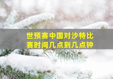 世预赛中国对沙特比赛时间几点到几点钟