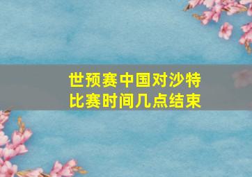 世预赛中国对沙特比赛时间几点结束