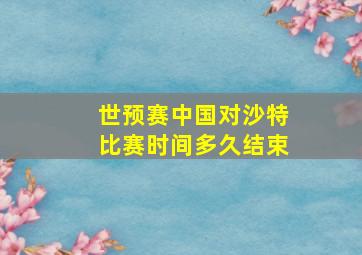 世预赛中国对沙特比赛时间多久结束