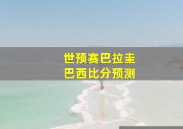 世预赛巴拉圭巴西比分预测