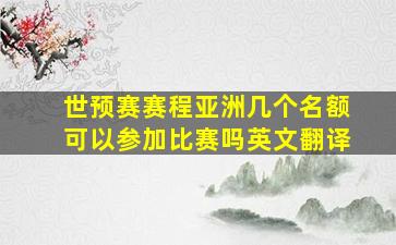 世预赛赛程亚洲几个名额可以参加比赛吗英文翻译