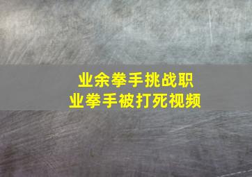 业余拳手挑战职业拳手被打死视频