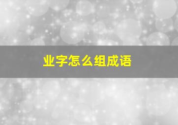 业字怎么组成语