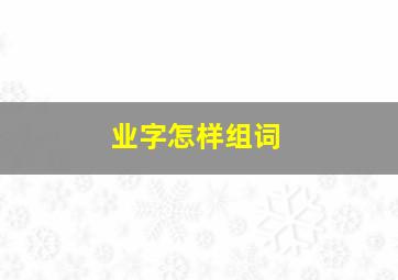 业字怎样组词