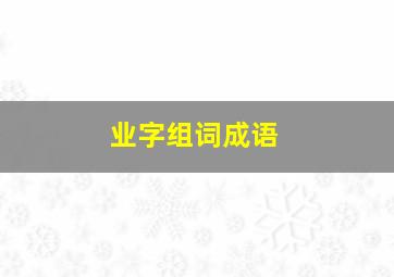 业字组词成语