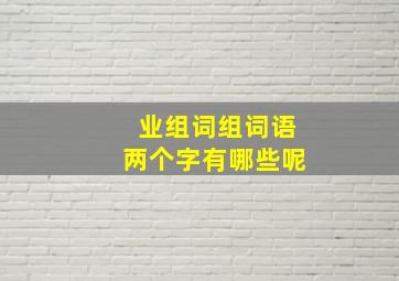 业组词组词语两个字有哪些呢