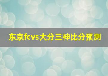 东京fcvs大分三神比分预测