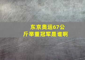 东京奥运67公斤举重冠军是谁啊