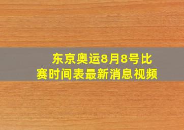 东京奥运8月8号比赛时间表最新消息视频