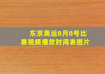 东京奥运8月8号比赛视频播放时间表图片