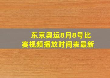 东京奥运8月8号比赛视频播放时间表最新