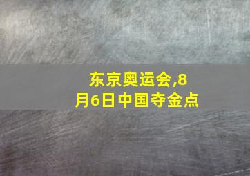 东京奥运会,8月6日中国夺金点