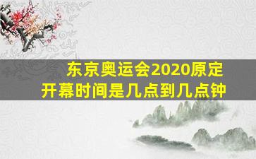 东京奥运会2020原定开幕时间是几点到几点钟