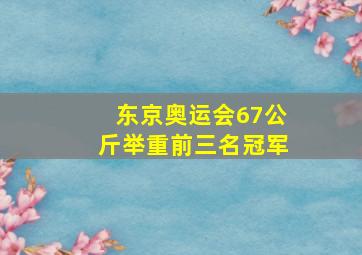 东京奥运会67公斤举重前三名冠军