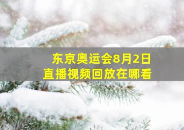 东京奥运会8月2日直播视频回放在哪看