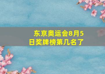 东京奥运会8月5日奖牌榜第几名了