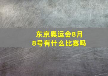 东京奥运会8月8号有什么比赛吗