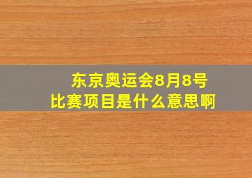 东京奥运会8月8号比赛项目是什么意思啊