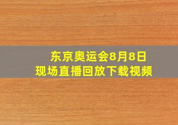 东京奥运会8月8日现场直播回放下载视频