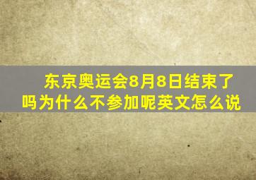 东京奥运会8月8日结束了吗为什么不参加呢英文怎么说