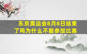 东京奥运会8月8日结束了吗为什么不能参加比赛