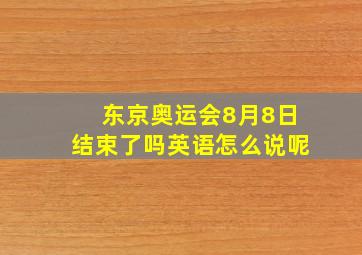 东京奥运会8月8日结束了吗英语怎么说呢