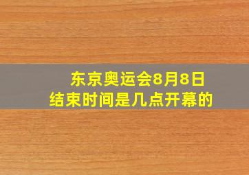 东京奥运会8月8日结束时间是几点开幕的