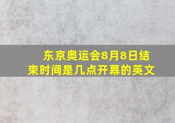 东京奥运会8月8日结束时间是几点开幕的英文